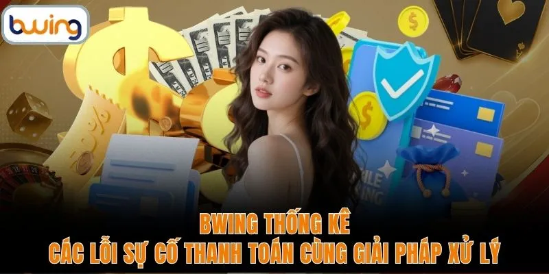 BWING thống kê các lỗi sự cố thanh toán cùng giải pháp xử lý