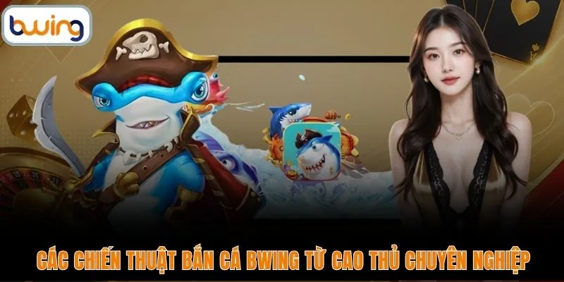 Các chiến thuật bắn cá BWING từ cao thủ chuyên nghiệp