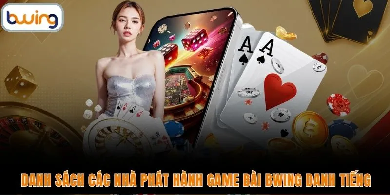 Danh sách các nhà phát hành game bài BWING danh tiếng