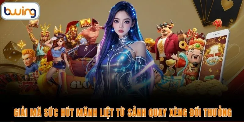Giải mã sức hút mãnh liệt từ sảnh quay xèng đổi thưởng