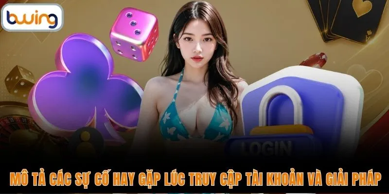 Mô tả các sự cố hay gặp lúc truy cập tài khoản và giải pháp