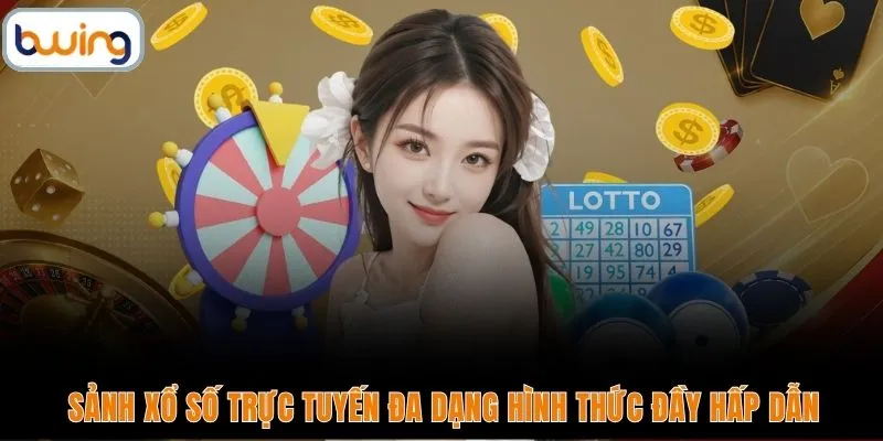 Sảnh xổ số trực tuyến đa dạng hình thức đầy hấp dẫn