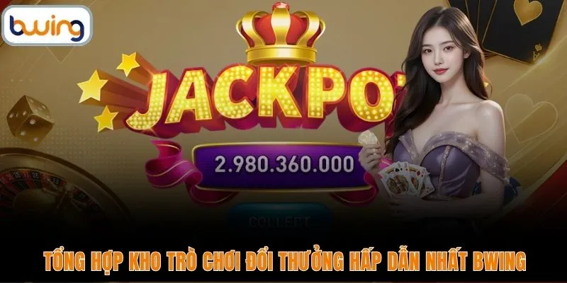 Tổng hợp kho trò chơi đổi thưởng hấp dẫn nhất BWING