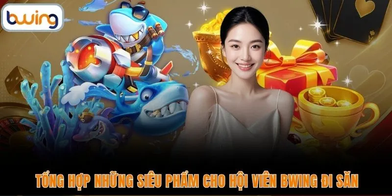 Tổng hợp những siêu phẩm cho hội viên BWING đi săn